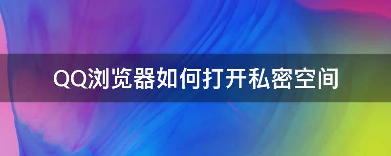 QQ浏览器如何打开私密空间（怎样打开qq浏览器的私密空间）