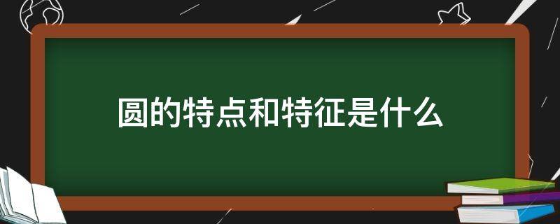 圆的特点和特征是什么 圆的特点是什么?