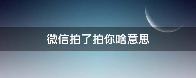 微信拍了拍你啥意思 微信里的拍了拍你是什么意思