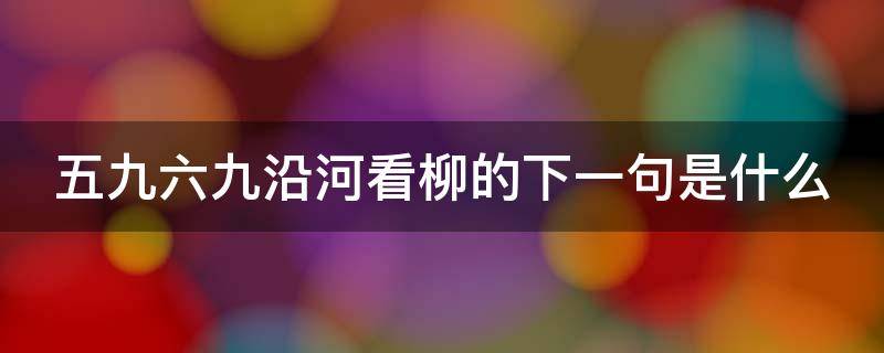 五九六九沿河看柳的下一句是什么 五六六九沿河看柳是什么意思