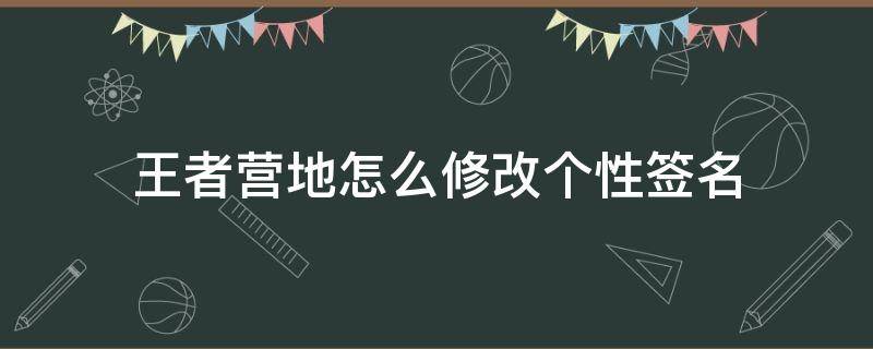 王者营地怎么修改个性签名（王者营地怎么设置个性签名哦）