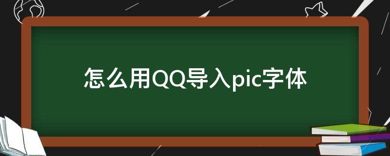 怎么用QQ导入pic字体 pic怎么导入字体QQ