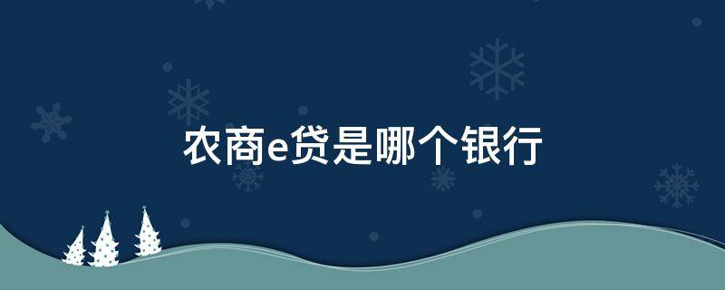 农商e贷是哪个银行（农商e贷是什么贷款）