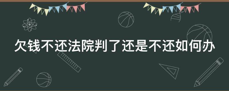 欠钱不还法院判了还是不还如何办 欠款不还法院判决后对欠款人有什么影响