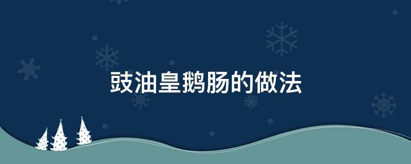 豉油皇鹅肠的做法（豉油皇鹅肠图片）