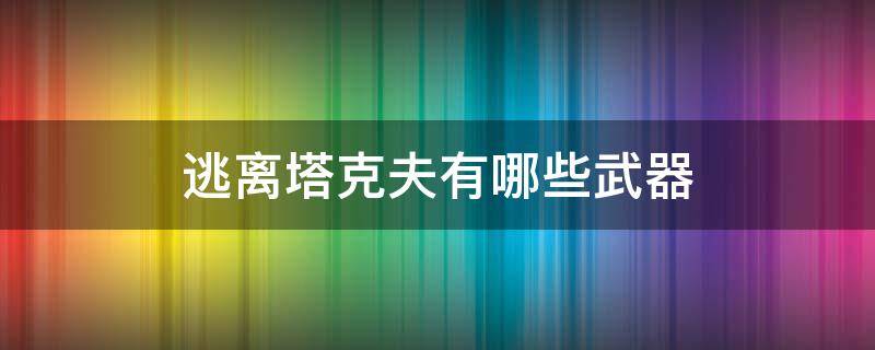 逃离塔克夫有哪些武器 逃离塔科夫武器种类介绍