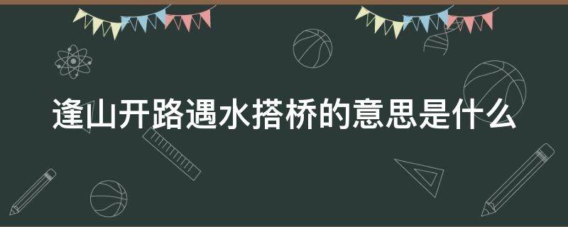 逢山开路遇水搭桥的意思是什么 逢山开路的下一句