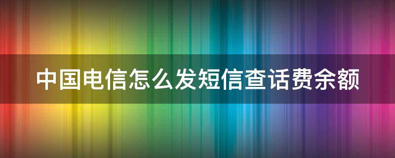 中国电信怎么发短信查话费余额（中国电信怎么发短信查话费余额呢）