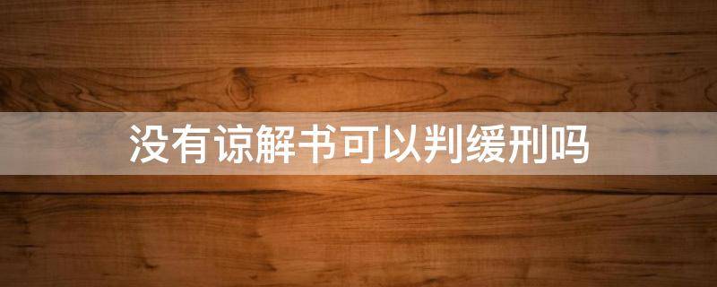 没有谅解书可以判缓刑吗 故意伤害罪没有谅解书可以判缓刑吗