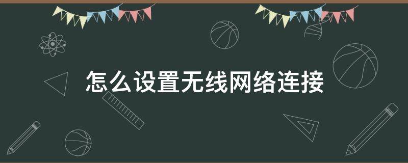 怎么设置无线网络连接（打印机怎么设置无线网络连接）