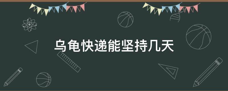 乌龟快递能坚持几天（快递邮寄乌龟,乌龟可以坚持几天）