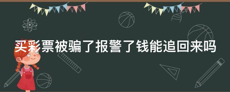 买彩票被骗了报警了钱能追回来吗 买彩票被骗了报警了钱能追回来吗怎么办