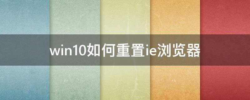 win10如何重置ie浏览器（win10如何重置ie浏览器的所有设置）