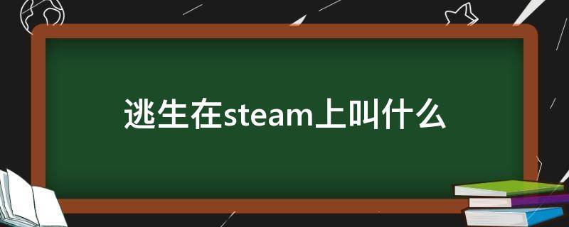 逃生在steam上叫什么（逃生在steam上叫什么名字）