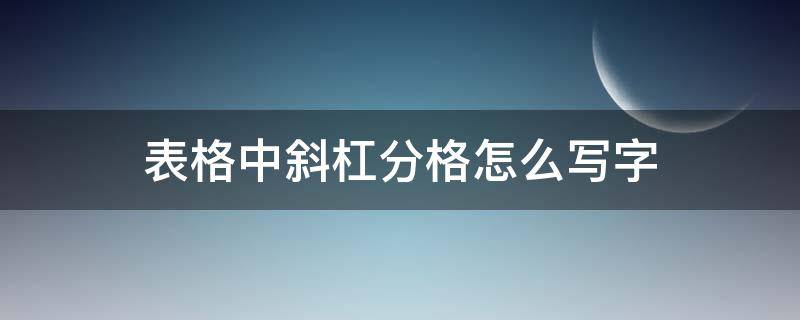 表格中斜杠分格怎么写字（表格中斜杠分格怎么弄）