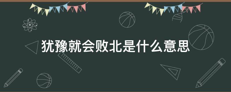 犹豫就会败北是什么意思 犹豫就会败北是谁说的