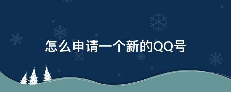 怎么申请一个新的QQ号（怎么申请一个新的qq号苹果手机）