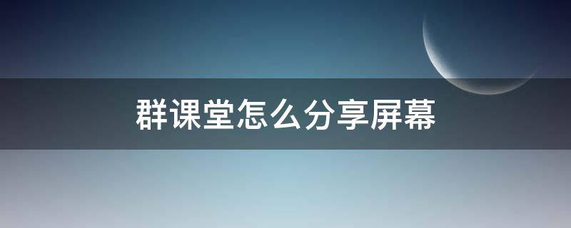 群课堂怎么分享屏幕 qq群课堂怎么分享屏幕