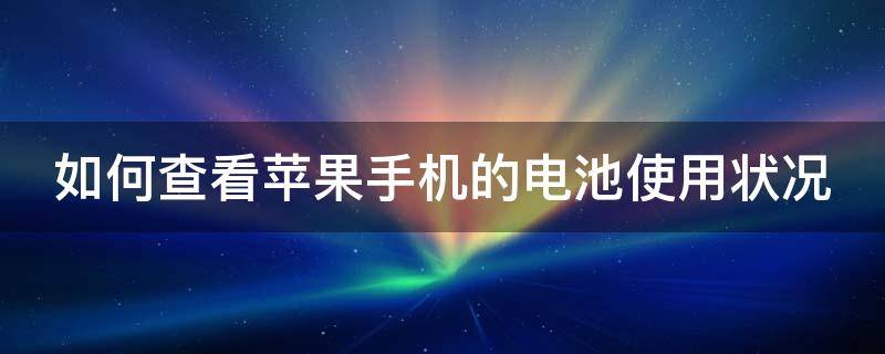 如何查看苹果手机的电池使用状况（怎么看苹果手机的电池使用情况）