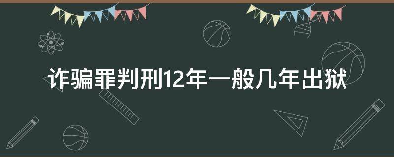 诈骗罪判刑12年一般几年出狱 诈骗罪14年坐几年能出狱