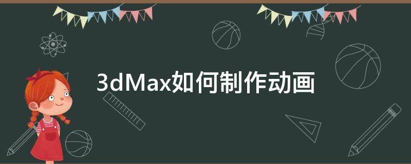 3dMax如何制作动画（3Dmax如何制作动画）