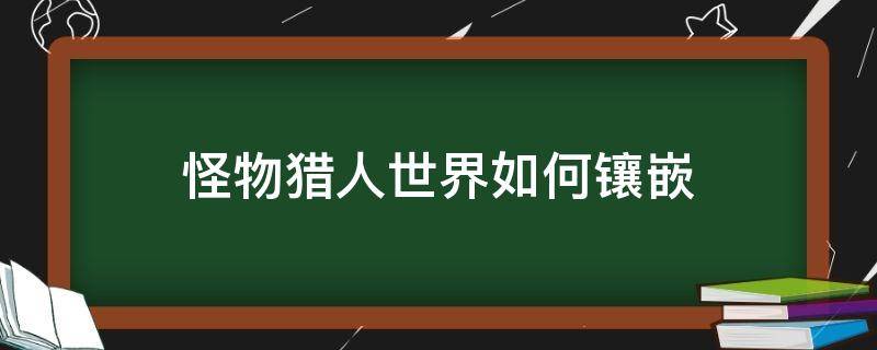 怪物猎人世界如何镶嵌（怪物猎人世界如何镶嵌宝石）