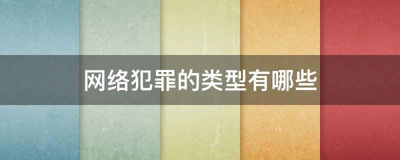 网络犯罪的类型有哪些 网络犯罪的类型有哪些?