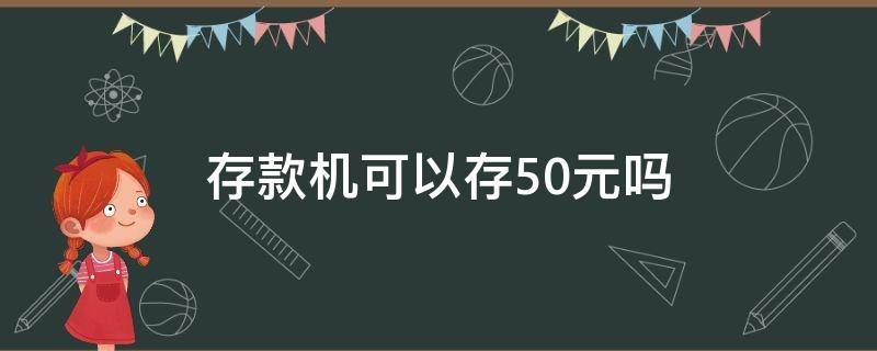 存款机可以存50元吗 建设银行自动存款机可以存50元吗