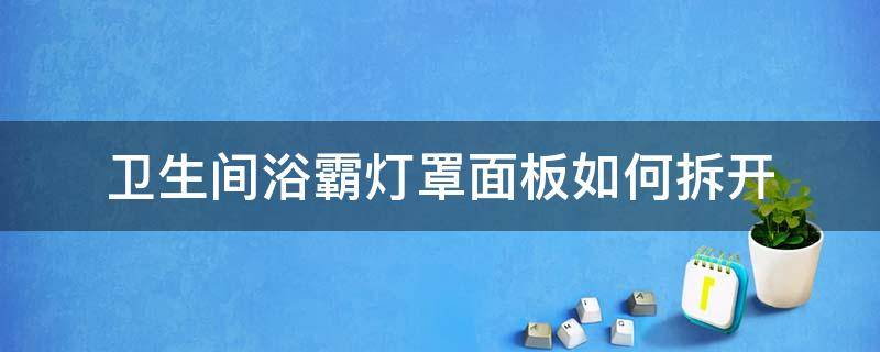 卫生间浴霸灯罩面板如何拆开 浴霸灯罩怎么拆开