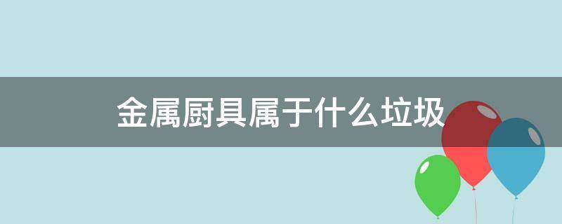 金属厨具属于什么垃圾 厨具是什么垃圾