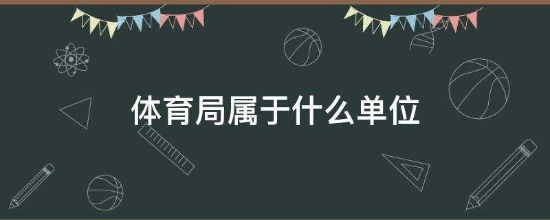 体育局属于什么单位 长春市体育局属于什么单位