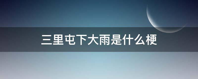 三里屯下大雨是什么梗（三里屯下雨了是什么梗）