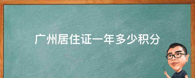 广州居住证一年多少积分（广东居住证一年积多少分）