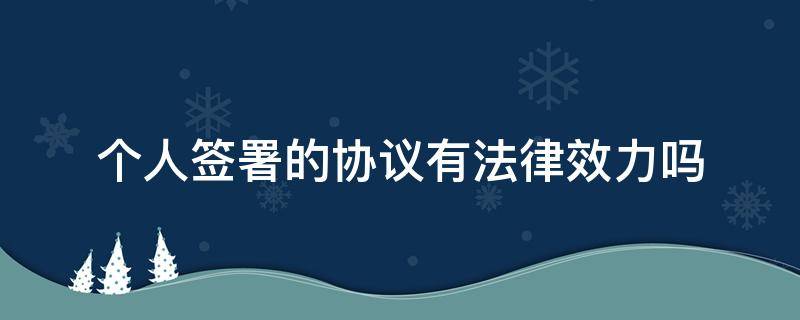 个人签署的协议有法律效力吗 个人双方签合同有法律效力吗