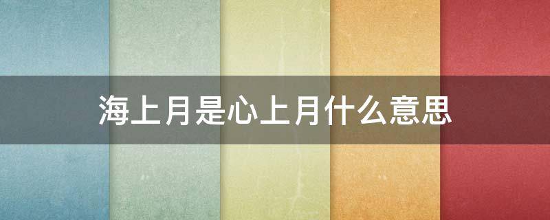 海上月是心上月什么意思 海上月是心上月下一句是什么