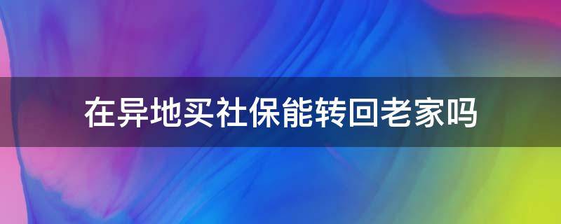 在异地买社保能转回老家吗（在异地买社保可以转回老家吗）