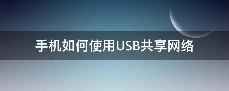 手机如何使用USB共享网络 手机usb共享网络