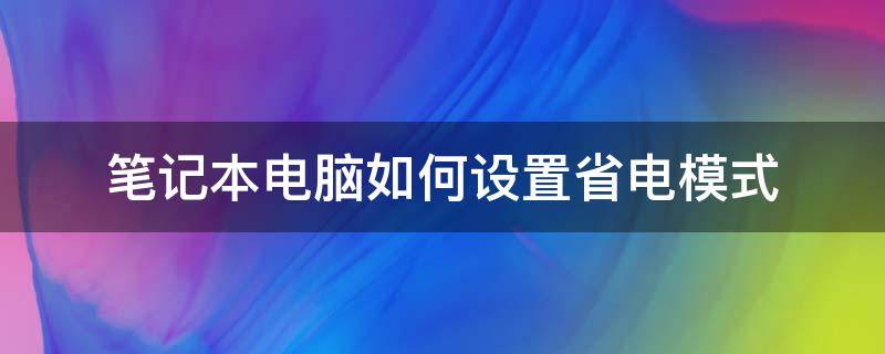 笔记本电脑如何设置省电模式（笔记本电脑省电模式怎么开启）