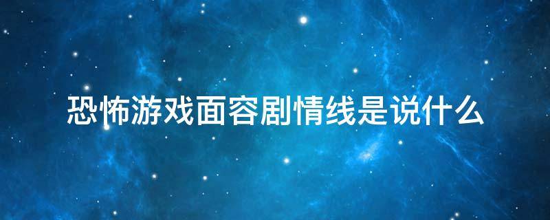 恐怖游戏面容剧情线是说什么（面容恐怖游戏的主线剧情）