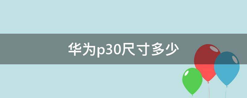 华为p30尺寸多少 华为p30尺寸多少厘米