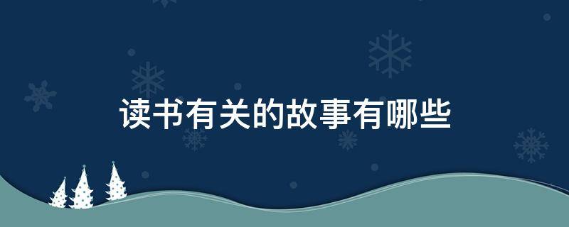 读书有关的故事有哪些（读书有关的故事还有哪些）