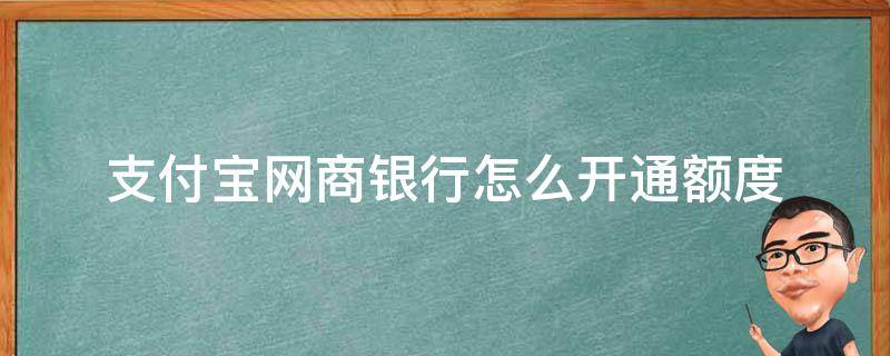 支付宝网商银行怎么开通额度 支付宝网商银行刚开通有多少额度