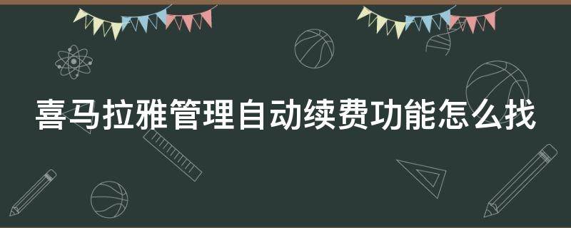 喜马拉雅管理自动续费功能怎么找（喜马拉雅里管理自动续费在哪）