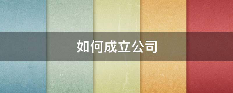 如何成立公司（公司注册流程）