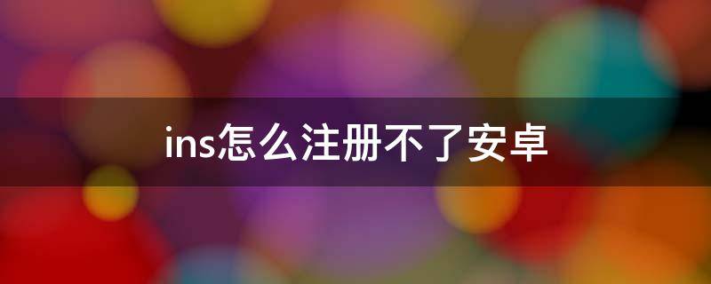 ins怎么注册不了安卓 ins怎么注册不了安卓服务器地址