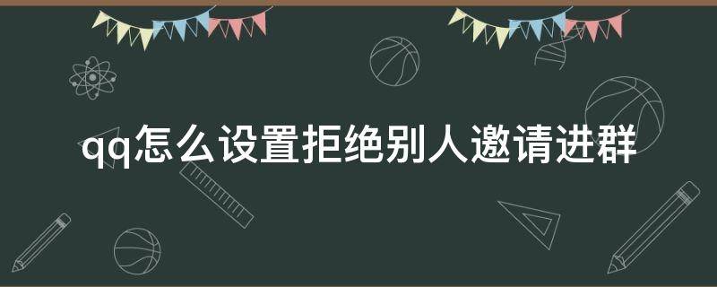 qq怎么设置拒绝别人邀请进群（QQ怎么设置拒绝别人邀请加群）