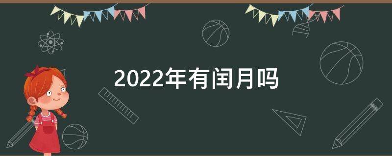 2022年有闰月吗（2022年有闰月吗闰哪一个月）