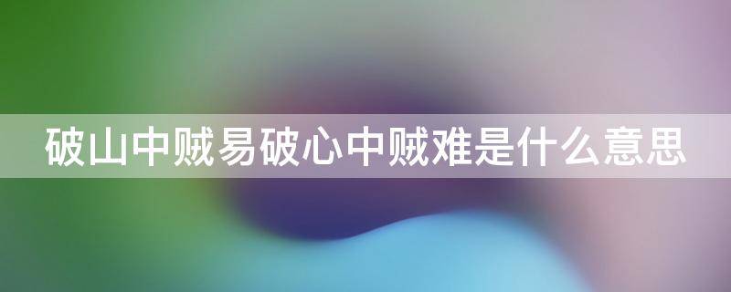 破山中贼易破心中贼难是什么意思 他强任他强,清风拂山岗的意思