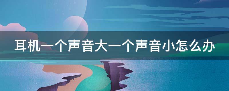 耳机一个声音大一个声音小怎么办 苹果耳机一个声音大一个声音小怎么办