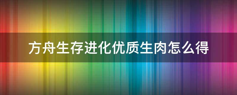 方舟生存进化优质生肉怎么得 手机版方舟生存进化优质生肉怎么得